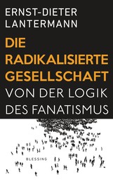 Die radikalisierte Gesellschaft - Von der Logik des Fanatismus