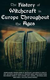 The History of Witchcraft in Europe Throughout the Ages - Darkness & Sorcery Collection: Lives of the Necromancers, The Witch Mania, Magic and Witchcraft, Glimpses of the Supernatural, Witch Stories…
