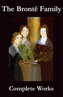 Emily Brontë: The Complete Works of the Brontë Family (Anne, Charlotte, Emily, Branwell and Patrick Brontë) 
