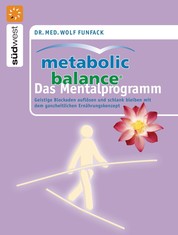 Metabolic Balance Das Mentalprogramm - Geistige Blockaden auflösen und schlank bleiben mit dem ganzheitlichen Ernährungskonzept