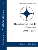 Christian Valéry Nguembou Tagne: Annales de Mathématiques, Baccalauréat C et E, Cameroun, 2008 - 2018 