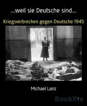 ...weil sie Deutsche sind... - Kriegsverbrechen gegen Deutsche 1945