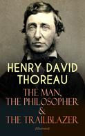 Henry David Thoreau: HENRY DAVID THOREAU – The Man, The Philosopher & The Trailblazer (Illustrated) 