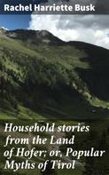 Rachel Harriette Busk: Household stories from the Land of Hofer; or, Popular Myths of Tirol 