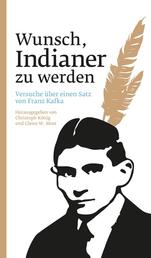 Wunsch, Indianer zu werden - Versuche über einen Satz von Franz Kafka