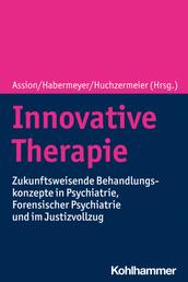Innovative Therapie - Zukunftsweisende Behandlungskonzepte in Psychiatrie, Forensischer Psychiatrie und im Justizvollzug