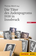 Thomas Albrich: Die Täter des Judenpogroms 1938 in Innsbruck 