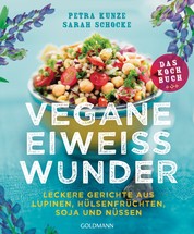 Vegane Eiweißwunder – Das Kochbuch - Leckere Gerichte aus Lupinen, Hülsenfrüchten, Soja und Nüssen