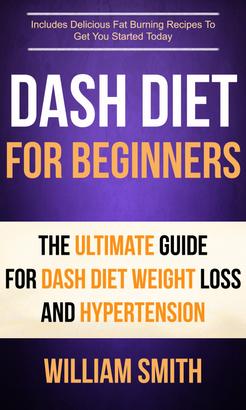 Dash Diet For Beginners: The Ultimate Guide For Dash Diet Weight Loss And Hypertension