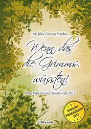 Wenn das die Grimms wüssten! - Neue Märchen zum Grimm-Jahr 2012