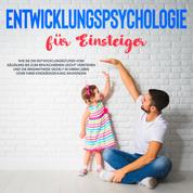 Entwicklungspsychologie für Einsteiger: Wie Sie die Entwicklungsstufen vom Säugling bis zum Erwachsenen leicht verstehen und die Erkenntnisse gezielt in Ihrem Leben oder Ihrer Kindererziehung anwenden