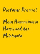 Dietmar Dressel: Mein Hausschwein Hansi und das Milchauto 
