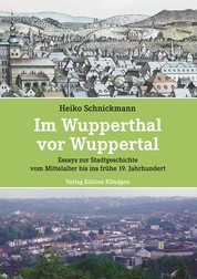 Im Wupperthal vor Wuppertal - Essays zur Stadtgeschichte vom Mittelalter bis ins frühe 19. Jahrhundert