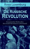 Rosa Luxemburg: Rosa Luxemburg: Die Russische Revolution (Gesammelte Werke über die soziale Revolution in Russland) 
