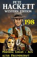 Pete Hackett: Marshal Logan - Aus alter Freundschaft: Pete Hackett Western Edition 198 
