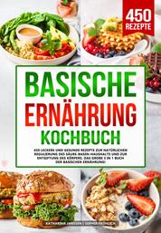 Basische Ernährung Kochbuch - 450 leckere und gesunde Rezepte zur natürlichen Regulierung des Säure-Basen-Haushalts und zur Entgiftung des Körpers. Das große 3 in 1 Buch der basischen Ernährung!