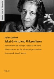 Selbst-Er-forschend Philosophieren - Transformation des Konzepts »Selbst-Er-forschend Philosophieren« aus der existenziell-performativen Hermeneutik Hannah Arendts