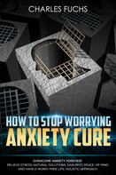 Charles Fuchs: How To Stop Worrying Anxiety Cure 