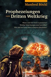 Prophezeiungen zum Dritten Weltkrieg - Wann und wie wird es passieren? Welche Teile Europas sind betroffen? Wie und wo kann man in Bayern überleben?