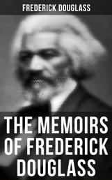 The Memoirs of Frederick Douglass - Narrative of the Life of Frederick Douglass, an American Slave & My Bondage and My Freedom