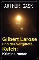 Arthur Gask: Gilbert Larose und der vergiftete Kelch: Kriminalroman 