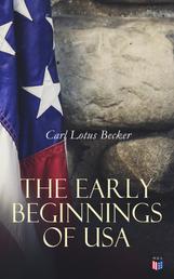 The Early Beginnings of USA - The Beginnings of the American People, The Eve of the Revolution, The Declaration of Independence—A Study in the History of Political Ideas
