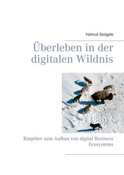 Überleben in der digitalen Wildnis - Ratgeber zum Aufbau von digital Business Ecosystems