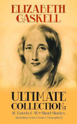 ELIZABETH GASKELL Ultimate Collection: 10 Novels & 40+ Short Stories (Including Poetry, Essays & Biographies)