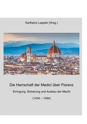 Die Herrschaft der Medici über Florenz - Erringung, Sicherung und Ausbau der Macht (1434 - 1494)