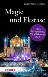 Magie und Ekstase - Kleine Kulturgeschichte des unbekannten Islam