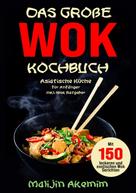 Malijin Akemim: Das große WOK Kochbuch - Asiatische Küche für Anfänger 