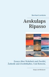 Aeskulaps Ripasso - Essays über Wahrheit und Zweifel, Ästhetik und Zweifelhaftes. Und Rotwein.