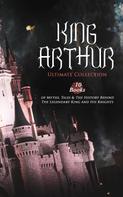 Alfred Tennyson: KING ARTHUR - Ultimate Collection: 10 Books of Myths, Tales & The History Behind The Legendary King 