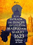 Antonio de Solís: A la entrada del príncipe de Gales en Madrid por Marzo 1623 