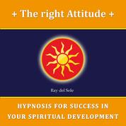 The Right Attitude - Hypnosis for Success in Your Spiritual Development