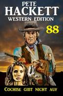 Pete Hackett: Cochise gibt nicht auf: Pete Hackett Western Edition 88 