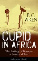 P. C. Wren: Cupid in Africa - The Baking of Bertram in Love and War (Adventure Classic) 