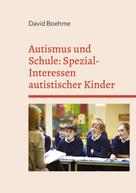 David Boehme: Autismus und Schule: Spezial-Interessen autistischer Kinder und Jugendlicher. 