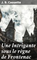 J. B. Caouette: Une Intrigante sous le règne de Frontenac 