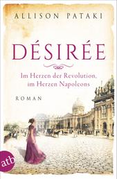 Désirée – Im Herzen der Revolution, im Herzen Napoleons - Roman