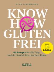 Know-how glutenfrei - 66 Rezepte für alle Teige: Nudeln, Knödel, Brot, Kuchen, Kekse