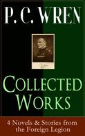 P. C. Wren: Collected Works of P. C. WREN: 4 Novels & Stories from the Foreign Legion 