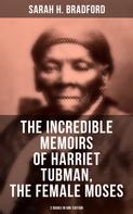 Sarah H. Bradford: The Incredible Memoirs of Harriet Tubman, the Female Moses (2 Books in One Edition) 
