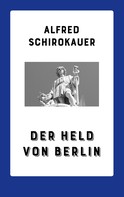 Alfred Schirokauer: Der Held von Berlin 