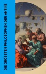 Die größten Philosophen der Antike - Die wichtigsten Werke von Platon, Aristoteles, Cicero, Seneca, Marcus Aurelius