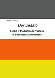 Der Diktator - So löst er Deutschlands Probleme in einer besseren Demokratie