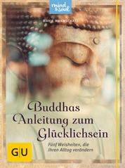Buddhas Anleitung zum Glücklichsein - Fünf Weisheiten, die Ihren Alltag verändern