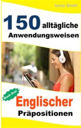 150 alltägliche Anwendungsweisen Englischer Präpositionen: Buch Drei