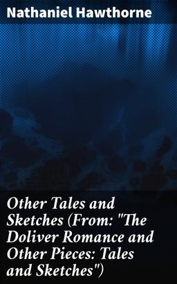 Other Tales and Sketches (From: "The Doliver Romance and Other Pieces: Tales and Sketches")