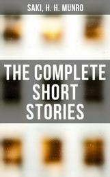 The Complete Short Stories - Reginald, The Chronicles of Clovis, Beasts and Super-Beasts, The Toys of Peace and Other Papers…